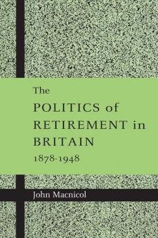 The Politics of Retirement in Britain 1878-1948