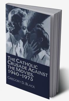 The Catholic Crusade Against the Movies 1940 1975