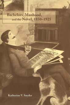 Bachelors Manhood and the Novel 1850-1925
