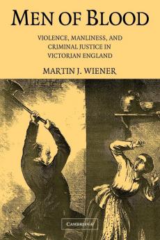 Men of Blood: Violence Manliness and Criminal Justice in Victorian England