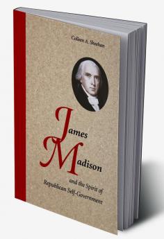 James Madison and the Spirit of Republican Self-Government