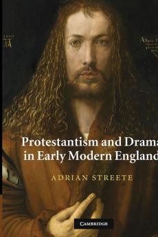 Protestantism and Drama in Early Modern England