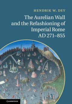 The Aurelian Wall and the Refashioning of Imperial Rome AD 271-855