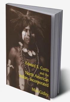 Edward S. Curtis and the North American Indian Incorporated