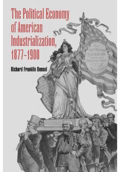 The Political Economy of American Industrialization 1877 1900