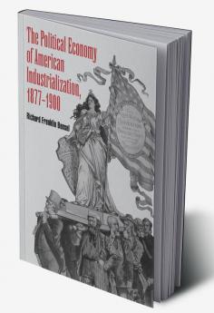The Political Economy of American Industrialization 1877 1900