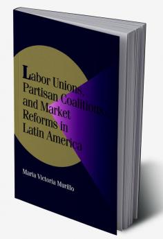 Labor Unions Partisan Coalitions and Market Reforms in Latin America