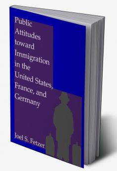 Public Attitudes toward Immigration in the United States France and Germany