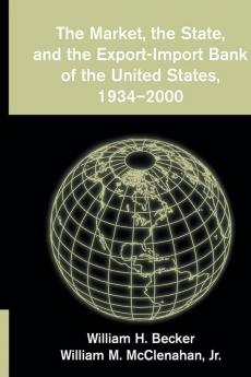 The Market the State and the Export-Import Bank of the United States 1934-2000