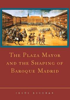 The Plaza Mayor and the Shaping of Baroque Madrid
