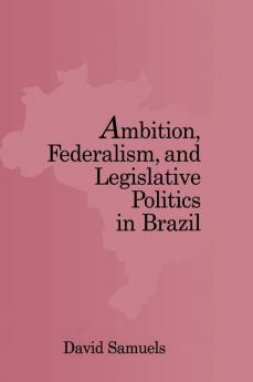 Ambition Federalism and Legislative Politics in Brazil
