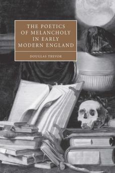 The Poetics of Melancholy in Early Modern England