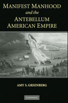 Manifest Manhood and the Antebellum American             Empire