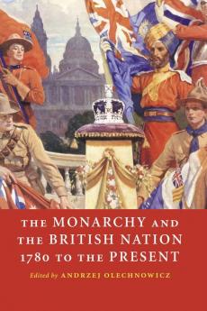 The Monarchy and the British Nation 1780 to the Present