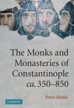 The Monks and Monasteries of Constantinople CA. 350 850