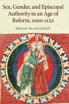 Sex Gender and Episcopal Authority in an Age of Reform 1000-1122