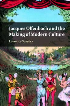 Jacques Offenbach and the Making of Modern Culture