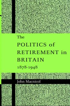 The Politics of Retirement in Britain 1878 1948