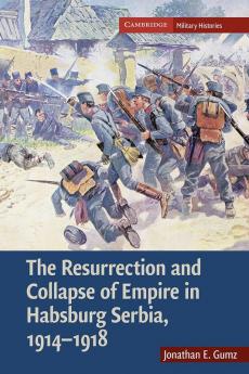 The Resurrection and Collapse of Empire in Habsburg Serbia 1914-1918