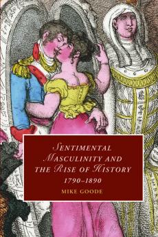 Sentimental Masculinity and the Rise of History             1790-1890