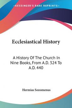 Ecclesiastical History: A History Of The Church In Nine Books From A.D. 324 To A.D. 440