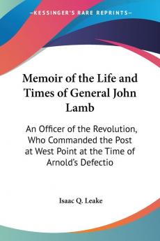 Memoir Of The Life And Times Of General John Lamb: An Officer Of The Revolution Who Commanded The Post At West Point At The Time Of Arnold's Defection