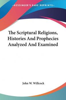 The Scriptural Religions Histories and Prophecies Analyzed and Examined