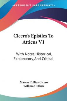 Cicero's Epistles to Atticus: With Notes Historical Explanatory and Critical: 1