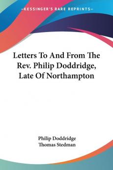 Letters to and from the Rev. Philip Doddridge Late of Northampton