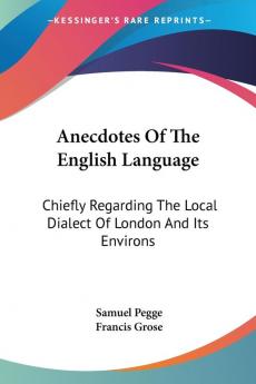 Anecdotes of the English Language: Chiefly Regarding the Local Dialect of London and Its Environs