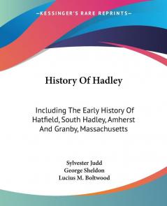 History Of Hadley: Including The Early History Of Hatfield South Hadley Amherst And Granby Massachusetts