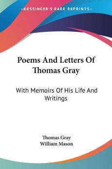 Poems and Letters of Thomas Gray: With Memoirs of His Life and Writings