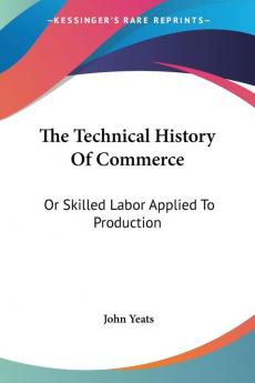 The Technical History of Commerce or Skilled Labor Applied to Production