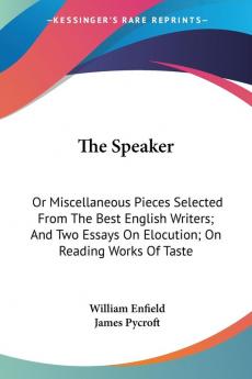 The Speaker: Or Miscellaneous Pieces Selected from the Best English Writers and Two Essays on Elocution on Reading Works of Taste