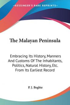 The Malayan Peninsula: Embracing Its History Manners and Customs of the Inhabitants Politics Natural History Etc. from Its Earliest Record