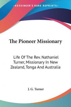 The Pioneer Missionary: Life of the Rev. Nathaniel Turner Missionary in New Zealand Tonga and Australia