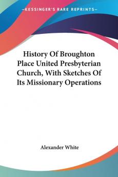 History of Broughton Place United Presbyterian Church With Sketches of Its Missionary Operations