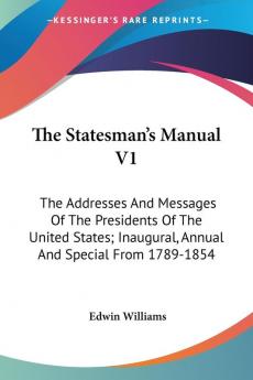 The Statesman's Manual: The Addresses and Messages of the Presidents of the United States Inaugural Annual and Special from 1789-1854