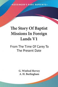 The Story Of Baptist Missions In Foreign Lands V1: From The Time Of Carey To The Present Date