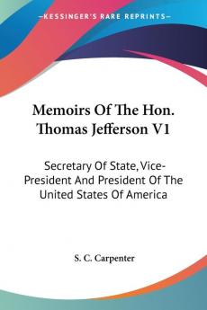 Memoirs Of The Hon. Thomas Jefferson: Secretary of State Vice-president and President of the United States of America: 1