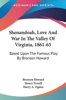 Shenandoah Love And War In The Valley Of Virginia 1861-65: Based upon the Famous Play by Bronson Howard