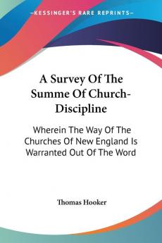 A Survey Of The Summe Of Church-Discipline: Wherein the Way of the Churches of New England Is Warranted Out of the Word