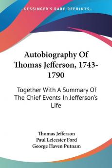 Autobiography Of Thomas Jefferson 1743-1790: Together With a Summary of the Chief Events in Jefferson's Life