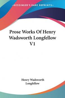 Prose Works Of Henry Wadsworth Longfellow: 1