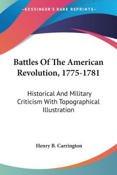 Battles Of The American Revolution 1775-1781: Historical and Military Criticism With Topographical Illustration