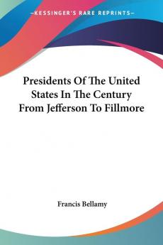 Presidents Of The United States In The Century From Jefferson To Fillmore