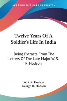 Twelve Years Of A Soldier's Life In India: Being Extracts from the Letters of the Late Major W. S. R. Hodson