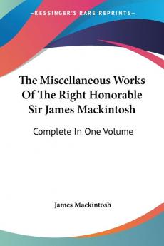 The Miscellaneous Works Of The Right Honorable Sir James Mackintosh: Complete In One Volume