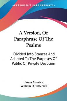 A Version Or Paraphrase Of The Psalms: Divided into Stanzas and Adapted to the Purposes of Public or Private Devotion