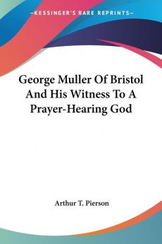 George Muller Of Bristol And His Witness To A Prayer-Hearing God